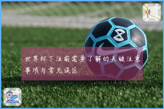 世界杯下注前需要了解的关键注意事项与常见误区