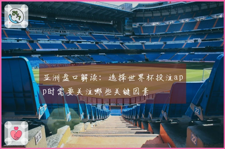 亚洲盘口解读：选择世界杯投注app时需要关注哪些关键因素