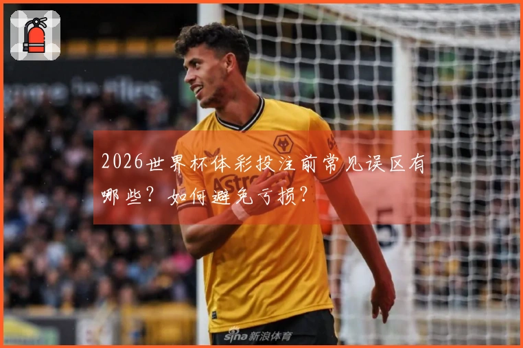 2026世界杯体彩投注前常见误区有哪些?如何避免亏损?