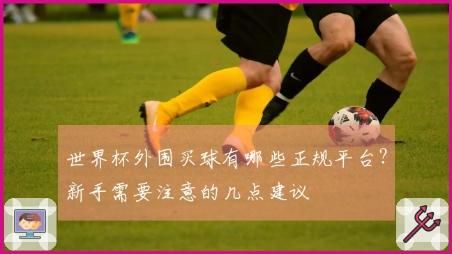 世界杯外围买球有哪些正规平台？新手需要注意的几点建议