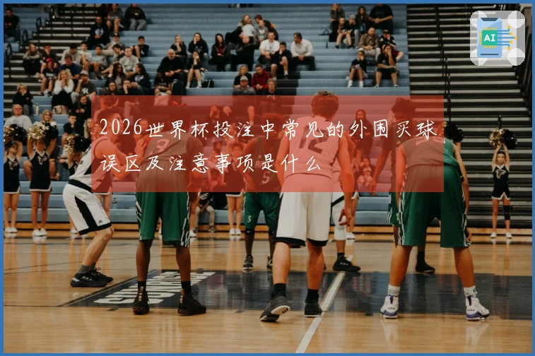 2026世界杯投注中常见的外围买球误区及注意事项是什么