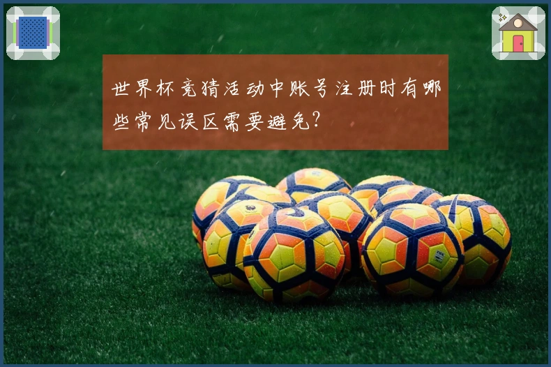 世界杯竞猜活动中账号注册时有哪些常见误区需要避免？