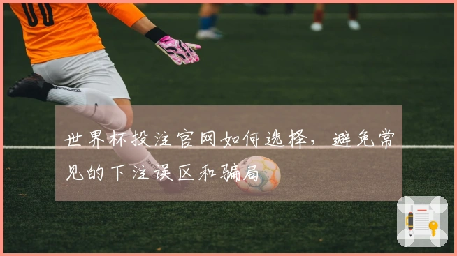 世界杯投注官网如何选择，避免常见的下注误区和骗局