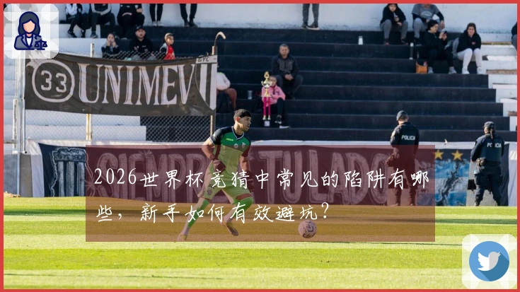 2026世界杯竞猜中常见的陷阱有哪些，新手如何有效避坑？