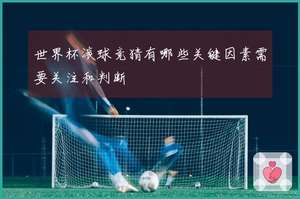 世界杯滚球竞猜有哪些关键因素需要关注和判断