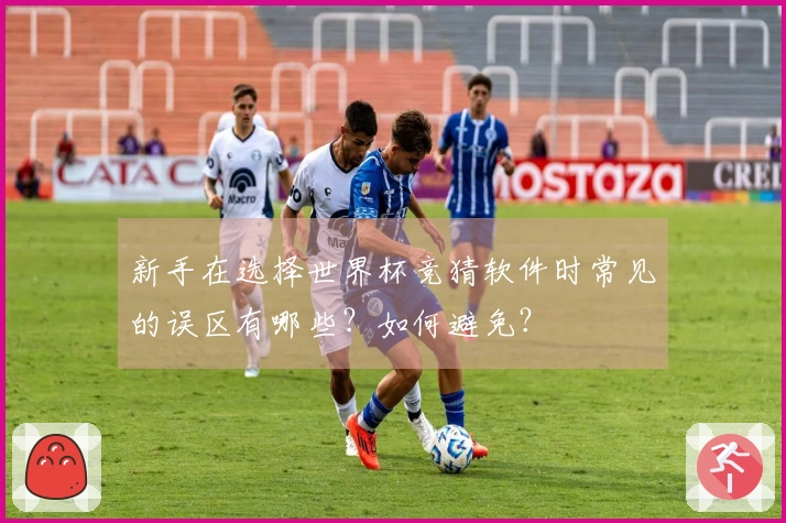 新手在选择世界杯竞猜软件时常见的误区有哪些？如何避免？