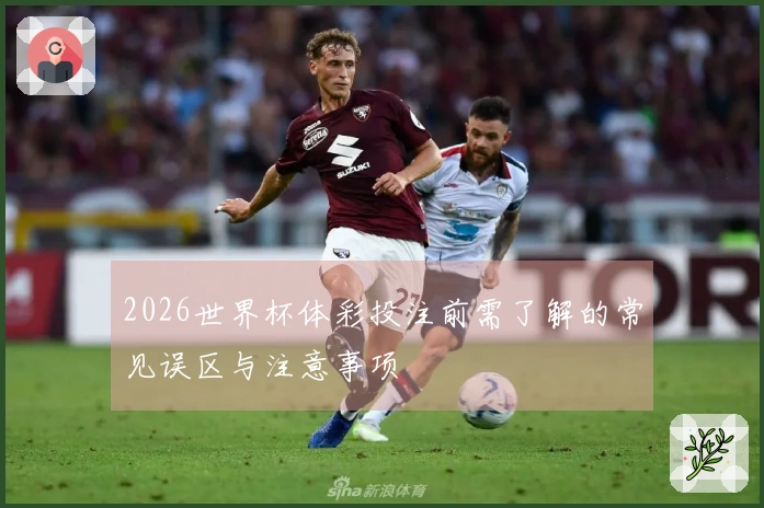 2026世界杯体彩投注前需了解的常见误区与注意事项