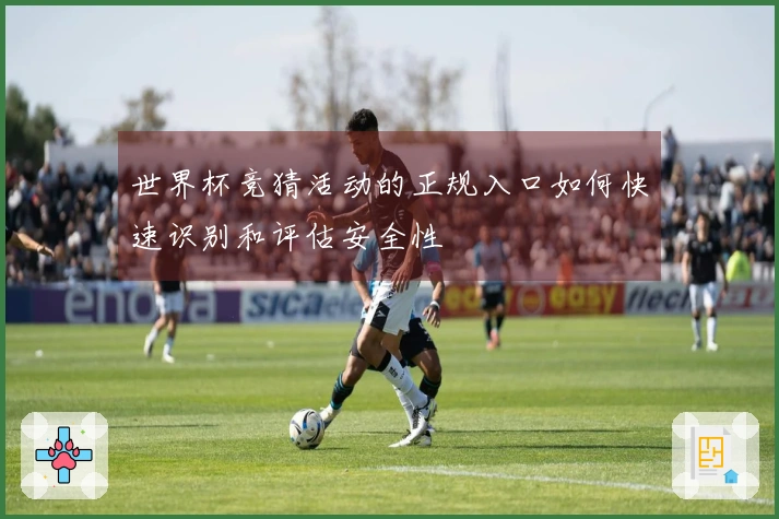 世界杯竞猜活动的正规入口如何快速识别和评估安全性