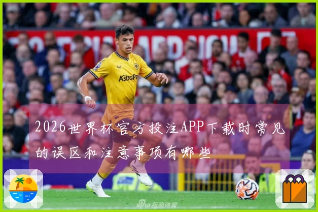 2026世界杯官方投注APP下载时常见的误区和注意事项有哪些