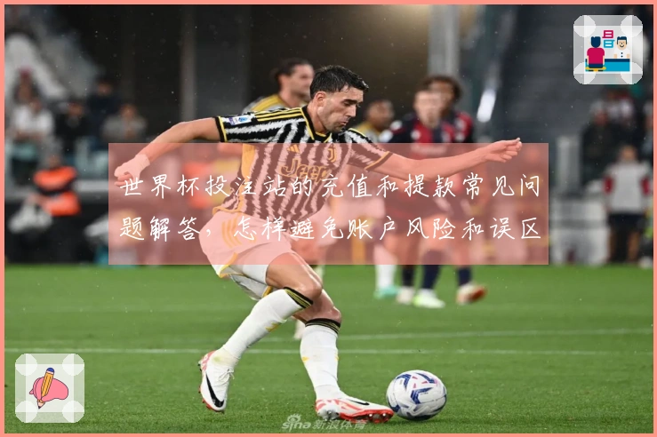 世界杯投注站的充值和提款常见问题解答，怎样避免账户风险和误区
