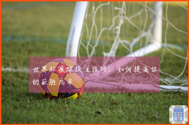 世界杯滚球投注技巧：如何提高你的获胜几率