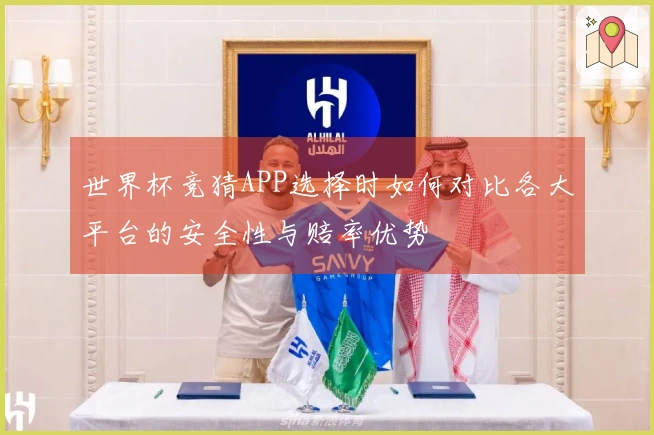 世界杯竞猜APP选择时如何对比各大平台的安全性与赔率优势
