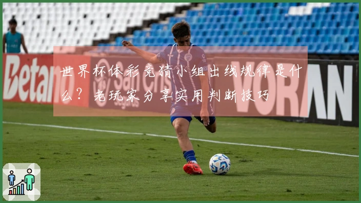 世界杯体彩竞猜小组出线规律是什么？老玩家分享实用判断技巧