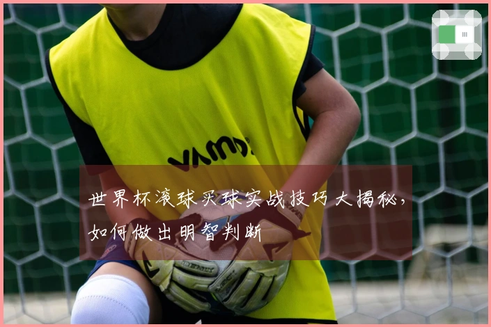 世界杯滚球买球实战技巧大揭秘，如何做出明智判断
