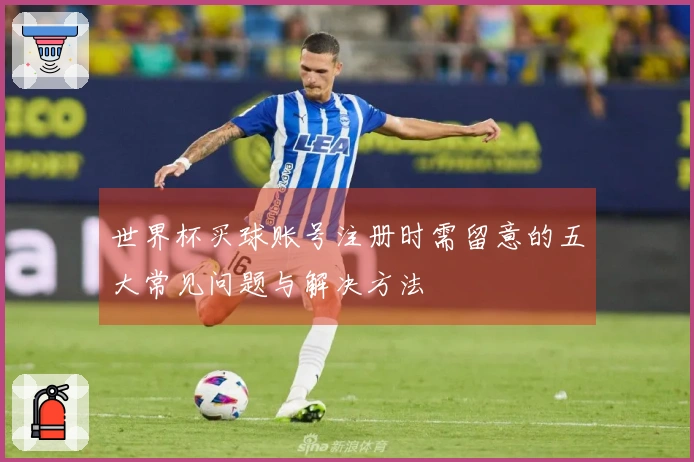 世界杯买球账号注册时需留意的五大常见问题与解决方法