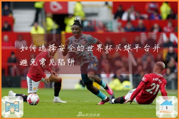如何选择安全的世界杯买球平台并避免常见陷阱