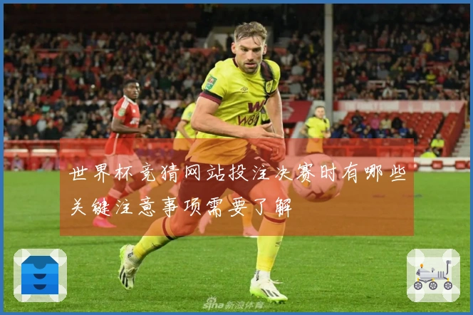 世界杯竞猜网站投注决赛时有哪些关键注意事项需要了解
