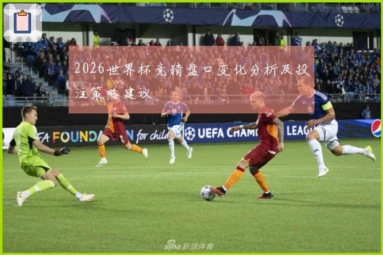 2026世界杯竞猜盘口变化分析及投注策略建议