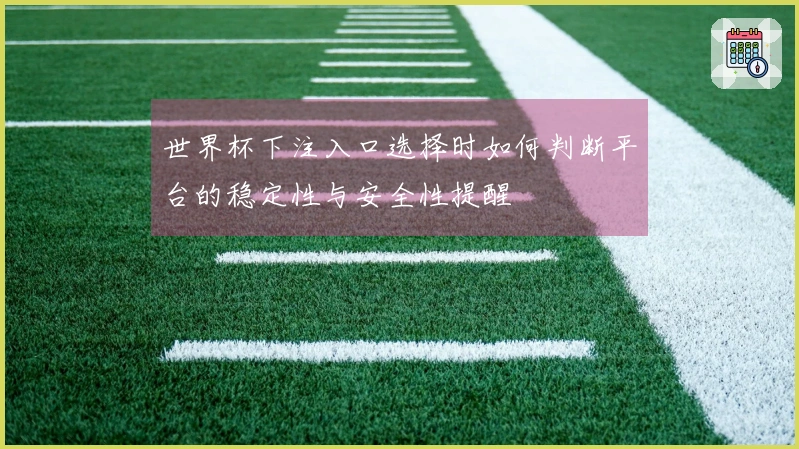 世界杯下注入口选择时如何判断平台的稳定性与安全性提醒