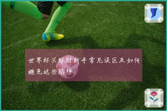 世界杯买球时新手常见误区及如何避免这些陷阱