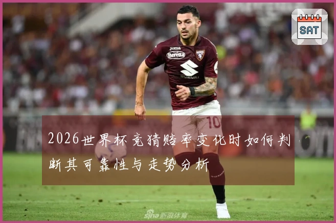 2026世界杯竞猜赔率变化时如何判断其可靠性与走势分析