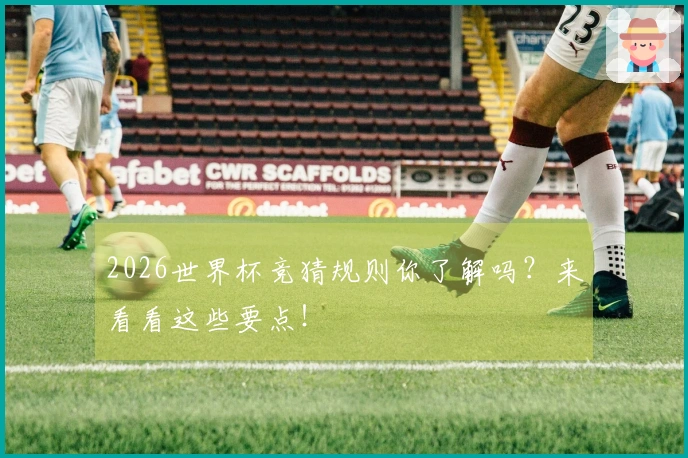 2026世界杯竞猜规则你了解吗？来看看这些要点！