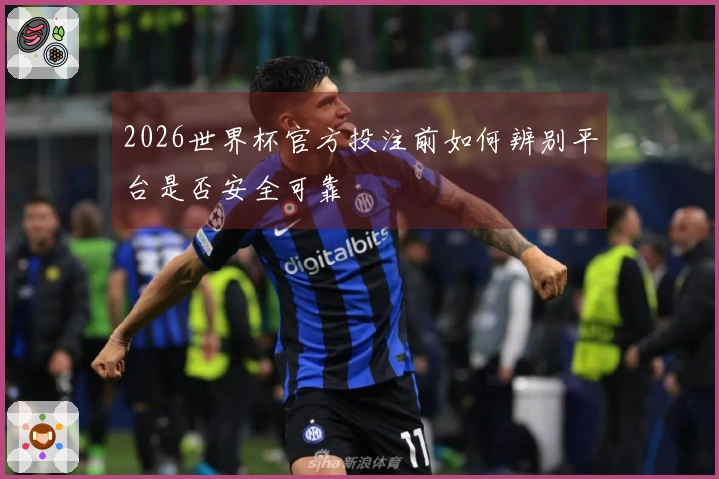 2026世界杯官方投注前如何辨别平台是否安全可靠