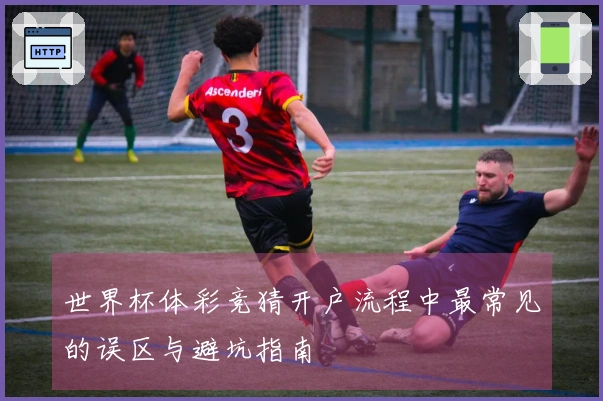 世界杯体彩竞猜开户流程中最常见的误区与避坑指南