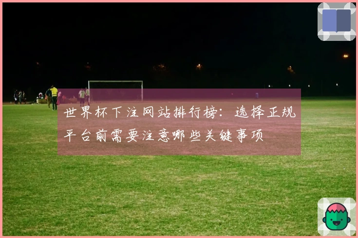 世界杯下注网站排行榜:选择正规平台前需要注意哪些关键事项