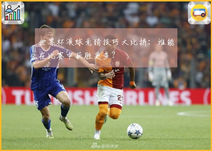 世界杯滚球竞猜技巧大比拼：谁能在比赛中获胜更多？
